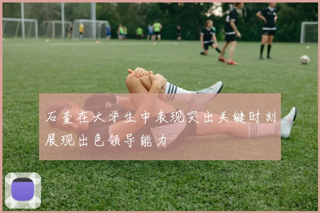 石奎在大学生中表现突出关键时刻展现出色领导能力
