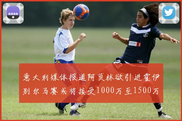 意大利媒体报道阿莫林欲引进霍伊别尔马赛或将接受1000万至1500万欧报价