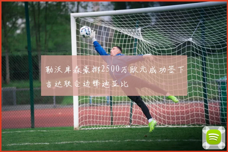 勒沃库森豪掷2500万欧元成功签下吉达联合边锋迪亚比